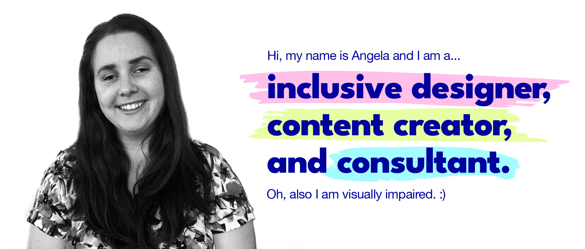 Hi, my name is Angela and I am a...inclusive designer, content creator and consultant.